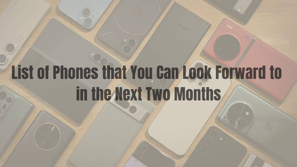 List of Phones that You Can Look Forward to in the Next Two Months