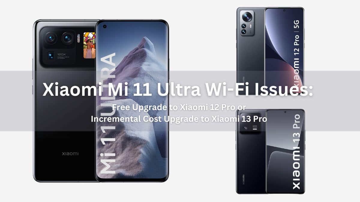 Xiaomi Mi 11 Ultra Wi-Fi Issues: Free Upgrade to Xiaomi 12 Pro or Incremental Cost Upgrade to Xiaomi 13 Pro